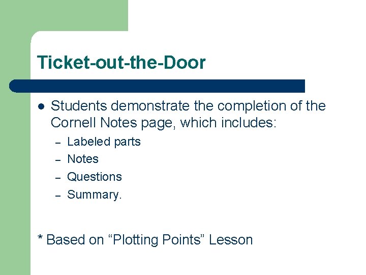 Ticket-out-the-Door l Students demonstrate the completion of the Cornell Notes page, which includes: –