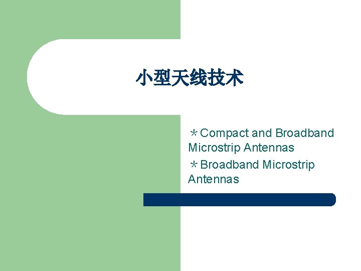 小型天线技术 ＊Compact and Broadband Microstrip Antennas ＊Broadband Microstrip Antennas 