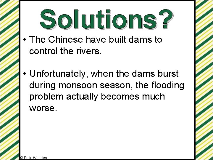 Solutions? • The Chinese have built dams to control the rivers. • Unfortunately, when