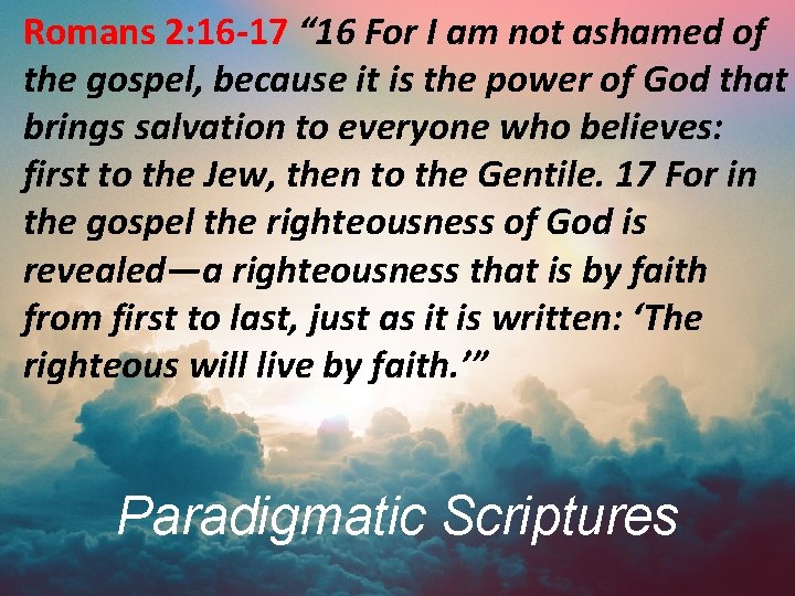 Romans 2: 16 -17 “ 16 For I am not ashamed of the gospel,