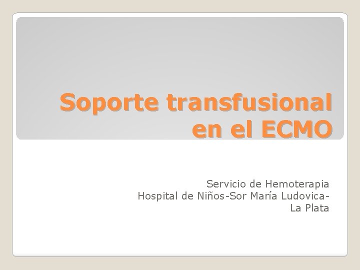 Soporte transfusional en el ECMO Servicio de Hemoterapia Hospital de Niños-Sor María Ludovica. La