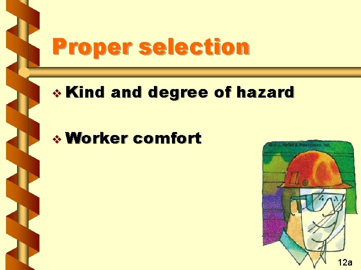 Proper selection v Kind and degree of hazard v Worker comfort 12 a 