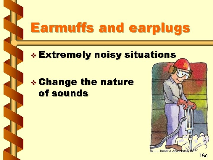 Earmuffs and earplugs v Extremely noisy situations v Change the nature of sounds 16