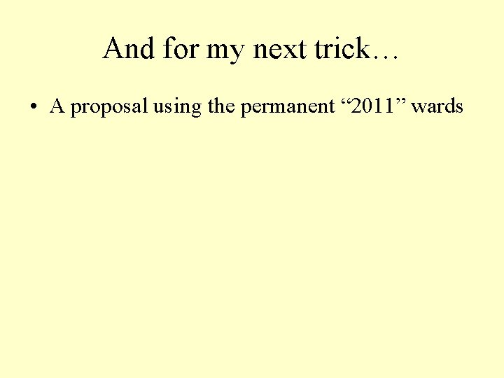 And for my next trick… • A proposal using the permanent “ 2011” wards