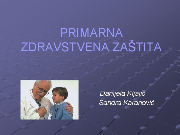 PRIMARNA ZDRAVSTVENA ZAŠTITA Danijela Kljajić Sandra Karanović 