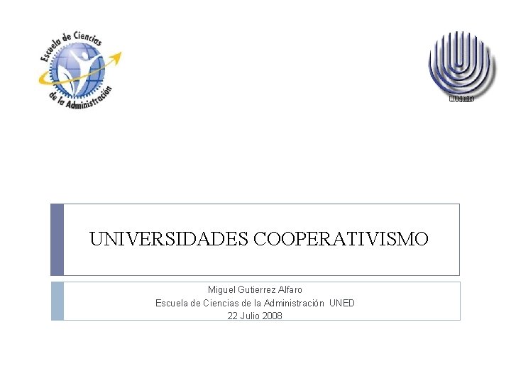 UNIVERSIDADES COOPERATIVISMO Miguel Gutierrez Alfaro Escuela de Ciencias de la Administración UNED 22 Julio UNIVERSIDADES COOPERATIVISMO Miguel Gutierrez Alfaro Escuela de Ciencias de la Administración UNED 22 Julio