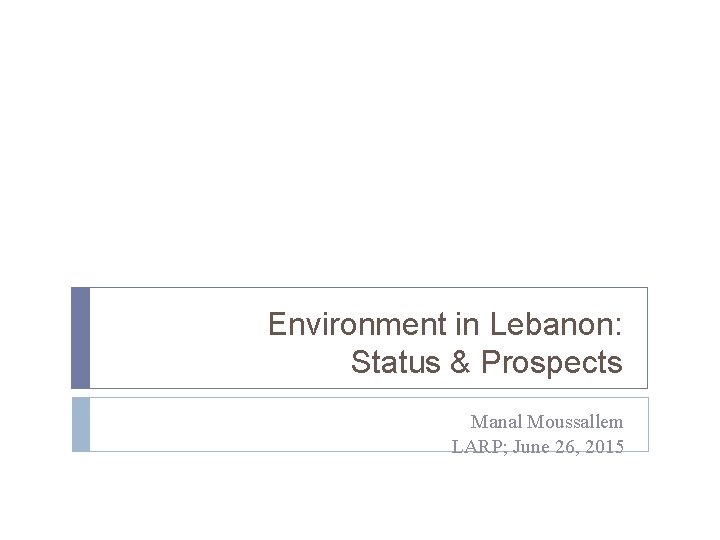 Environment in Lebanon: Status & Prospects Manal Moussallem LARP; June 26, 2015 