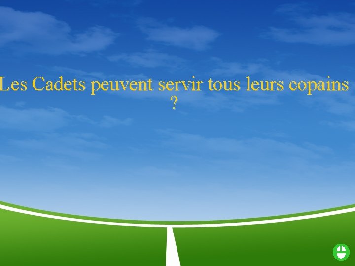 Les Cadets peuvent servir tous leurs copains ? 