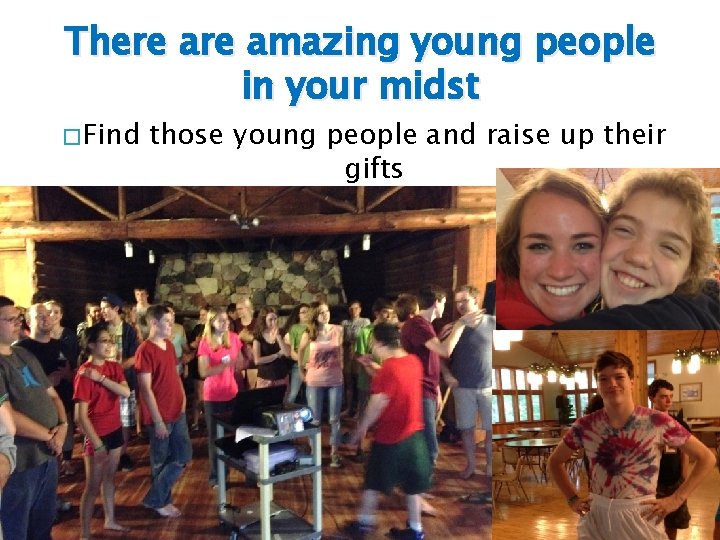 There amazing young people in your midst � Find those young people and raise