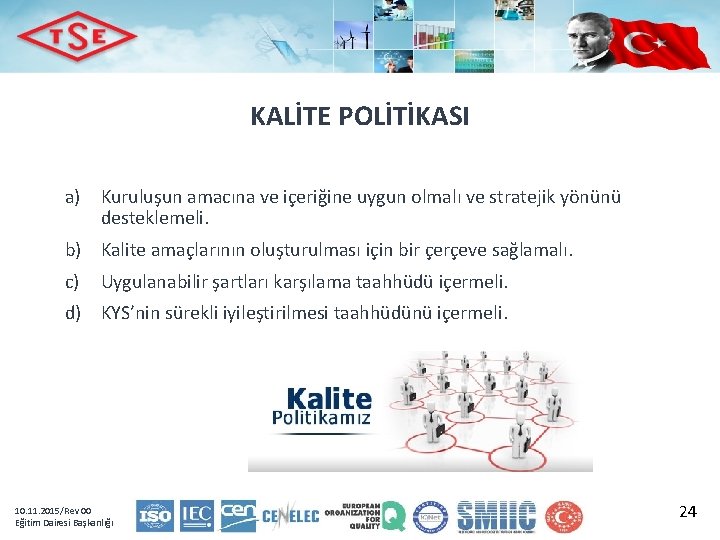 KALİTE POLİTİKASI a) Kuruluşun amacına ve içeriğine uygun olmalı ve stratejik yönünü desteklemeli. b)