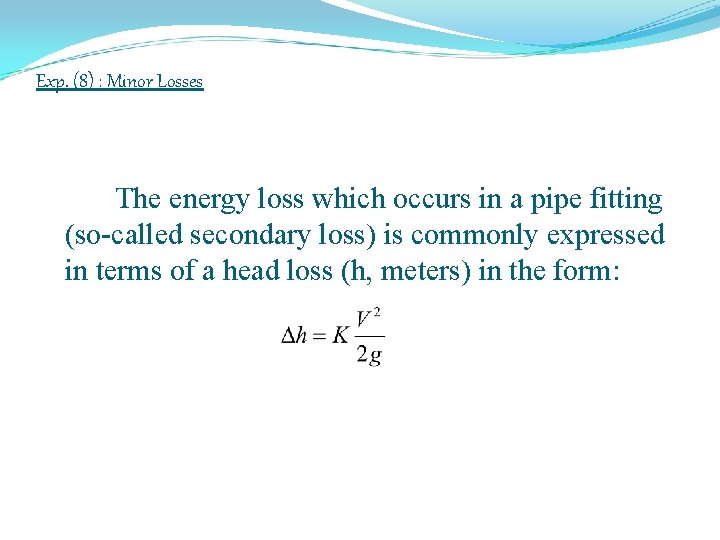 Exp. (8) : Minor Losses The energy loss which occurs in a pipe fitting