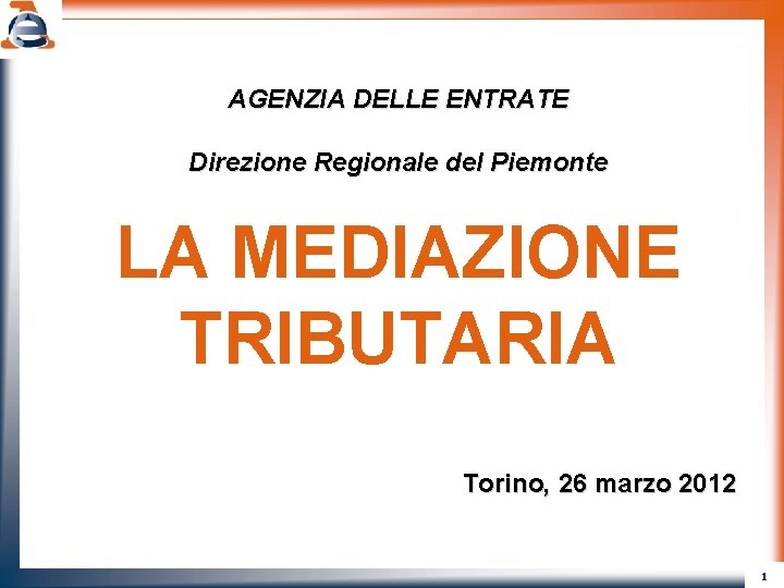 AGENZIA DELLE ENTRATE Direzione Regionale del Piemonte LA MEDIAZIONE TRIBUTARIA Torino, 26 marzo 2012