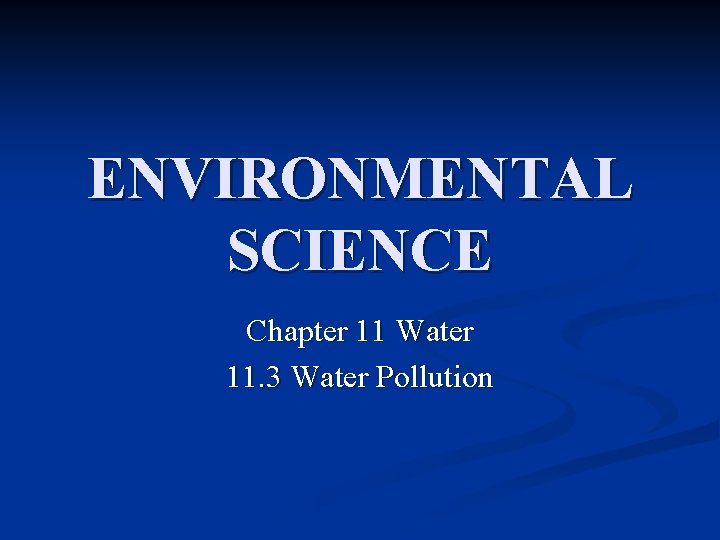 ENVIRONMENTAL SCIENCE Chapter 11 Water 11. 3 Water Pollution 