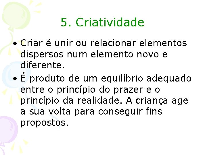 5. Criatividade • Criar é unir ou relacionar elementos dispersos num elemento novo e