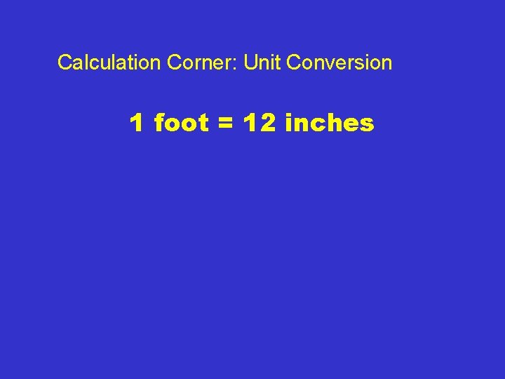 Calculation Corner: Unit Conversion 1 foot = 12 inches 