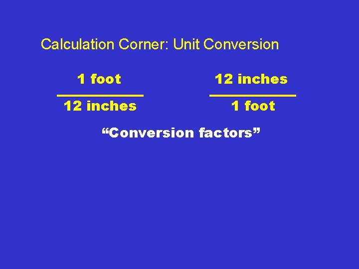 Calculation Corner: Unit Conversion 1 foot 12 inches 1 foot “Conversion factors” 
