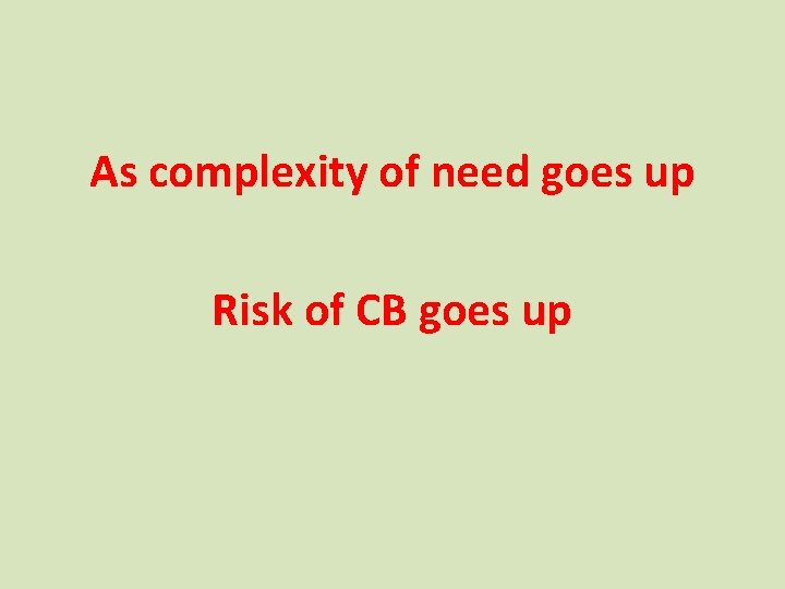 As complexity of need goes up Risk of CB goes up As complexity of need goes up Risk of CB goes up