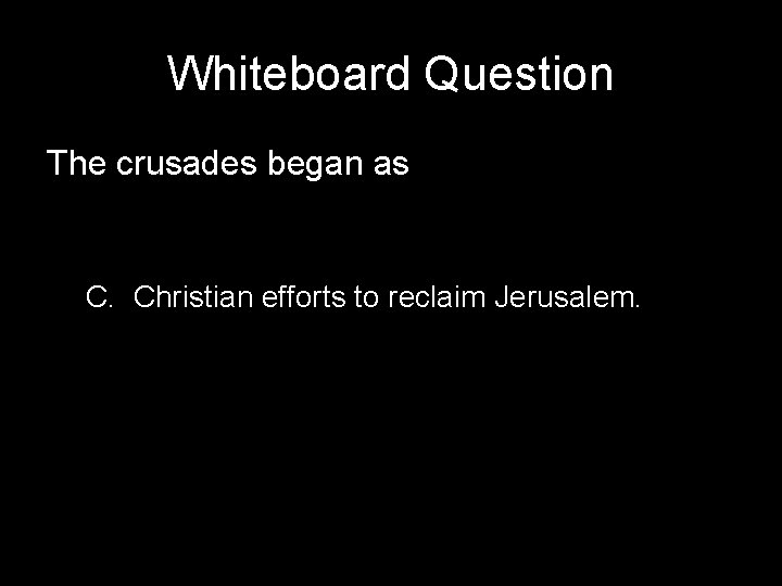 Whiteboard Question The crusades began as C. Christian efforts to reclaim Jerusalem. 