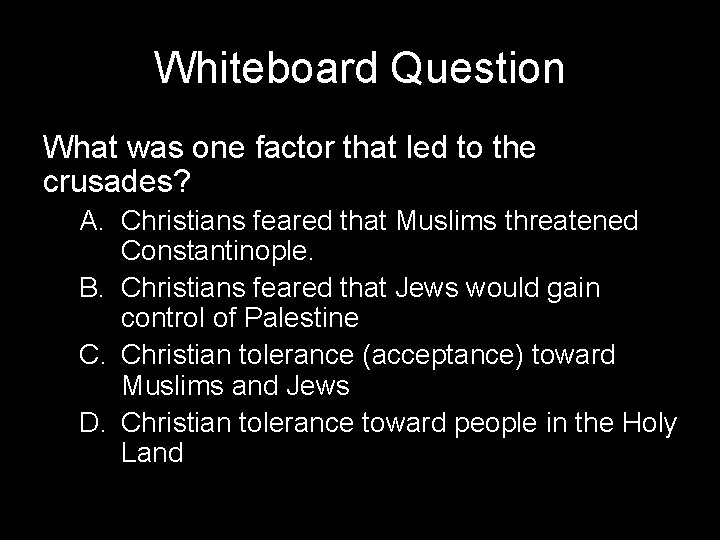 Whiteboard Question What was one factor that led to the crusades? A. Christians feared