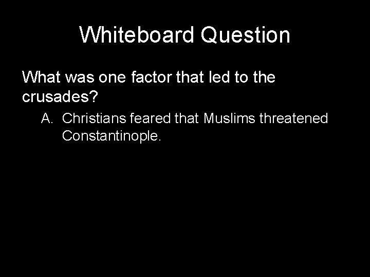 Whiteboard Question What was one factor that led to the crusades? A. Christians feared