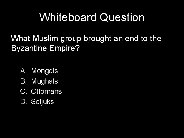 Whiteboard Question What Muslim group brought an end to the Byzantine Empire? A. B.