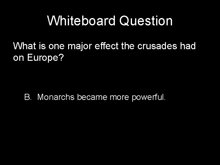 Whiteboard Question What is one major effect the crusades had on Europe? B. Monarchs