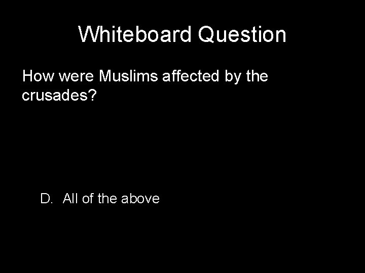 Whiteboard Question How were Muslims affected by the crusades? D. All of the above