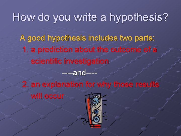 How do you write a hypothesis? A good hypothesis includes two parts: 1. a