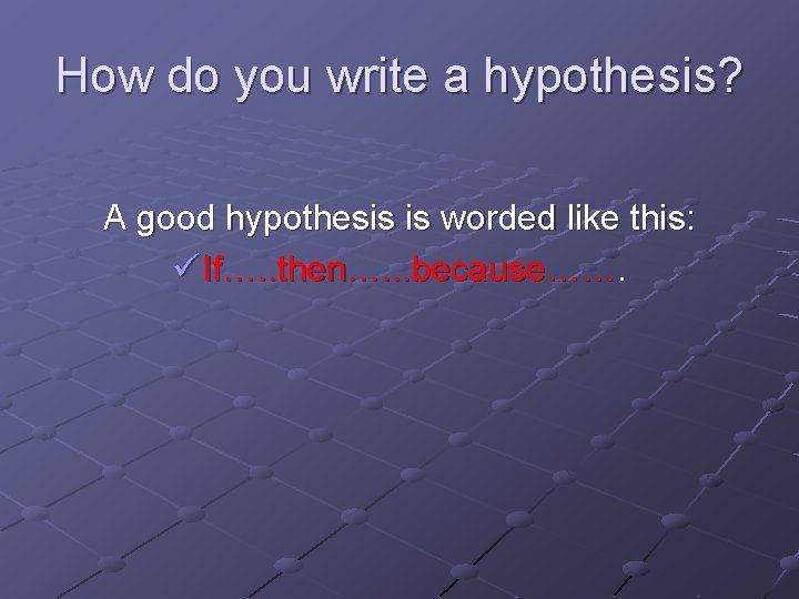 How do you write a hypothesis? A good hypothesis is worded like this: ü