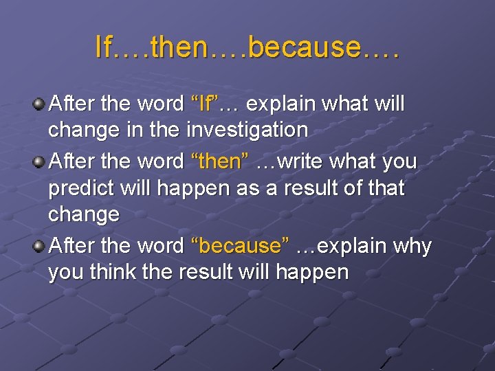 If…. then…. because…. After the word “If”… explain what will change in the investigation