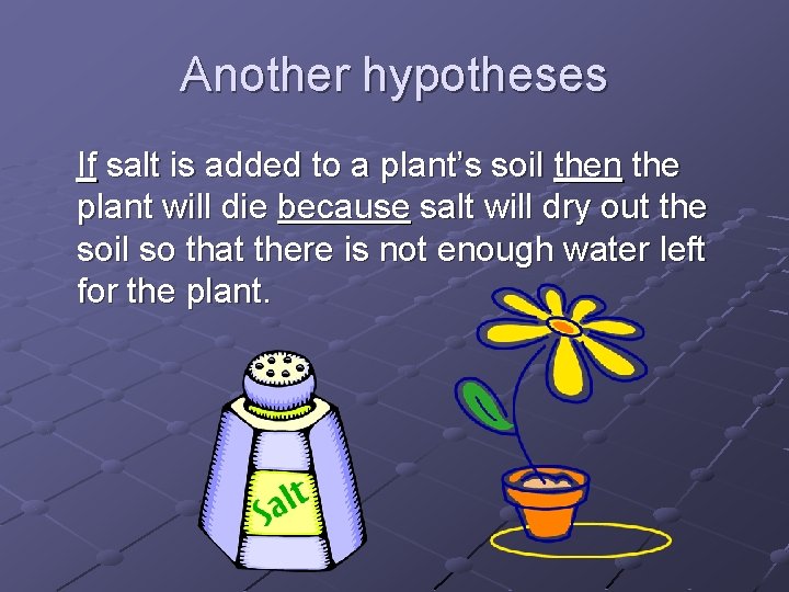 Another hypotheses If salt is added to a plant’s soil then the plant will