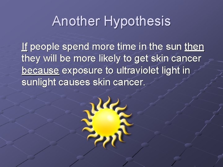 Another Hypothesis If people spend more time in the sun they will be more