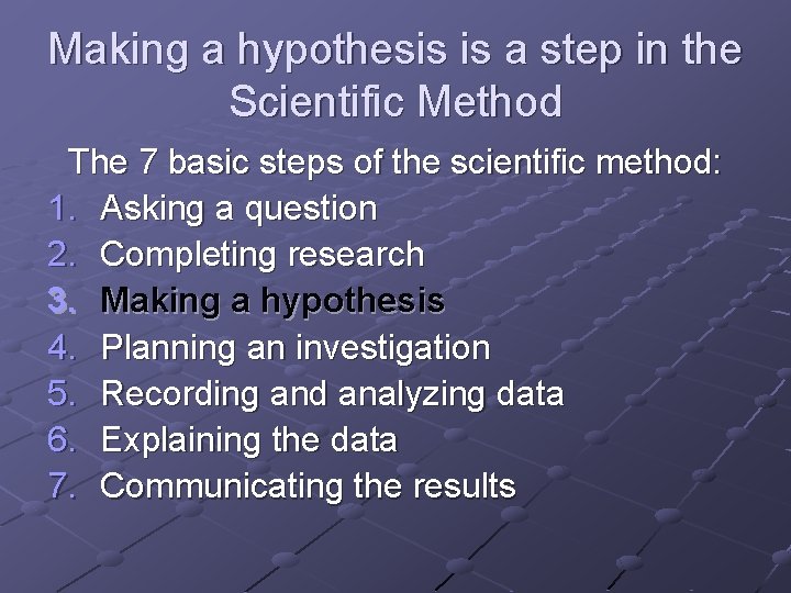 Making a hypothesis is a step in the Scientific Method The 7 basic steps