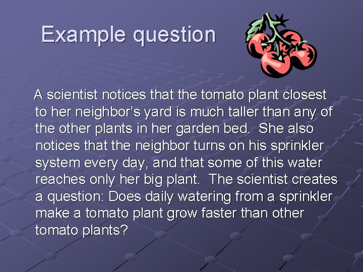 Example question A scientist notices that the tomato plant closest to her neighbor’s yard