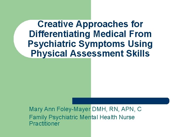 Creative Approaches for Differentiating Medical From Psychiatric Symptoms Using Physical Assessment Skills Mary Ann