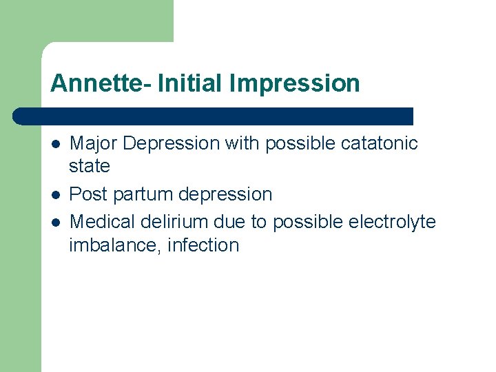 Annette- Initial Impression l l l Major Depression with possible catatonic state Post partum