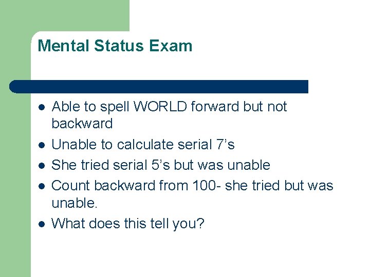 Mental Status Exam l l l Able to spell WORLD forward but not backward