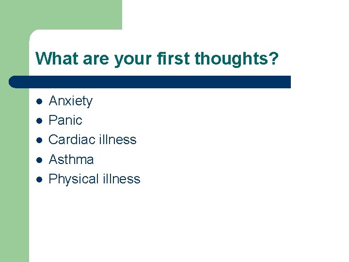 What are your first thoughts? l l l Anxiety Panic Cardiac illness Asthma Physical