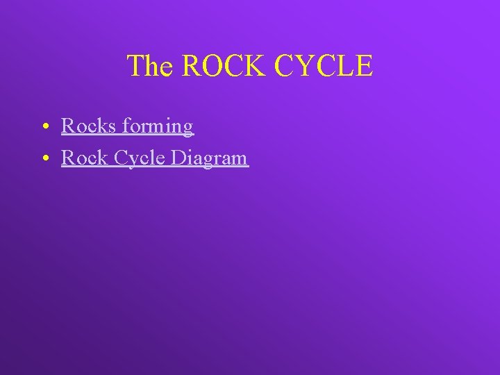 The ROCK CYCLE • Rocks forming • Rock Cycle Diagram 