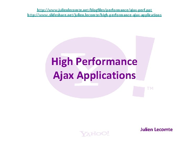 http: //www. julienlecomte. net/blogfiles/performance/ajax-perf. ppt http: //www. slideshare. net/julien. lecomte/high-performance-ajax-applications High Performance Ajax Applications