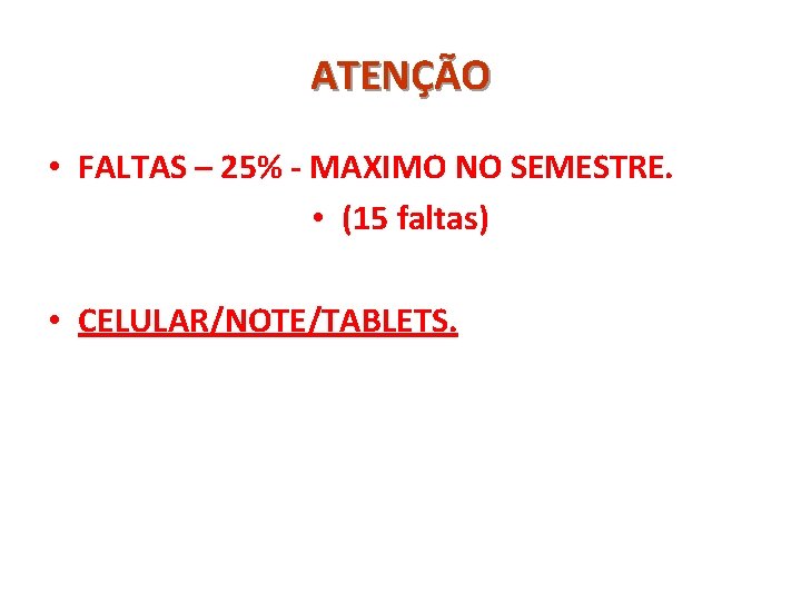 ATENÇÃO • FALTAS – 25% - MAXIMO NO SEMESTRE. • (15 faltas) • CELULAR/NOTE/TABLETS.