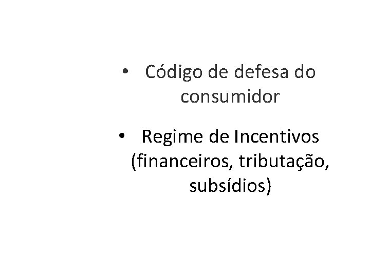  • Código de defesa do consumidor • Regime de Incentivos (financeiros, tributação, subsídios)