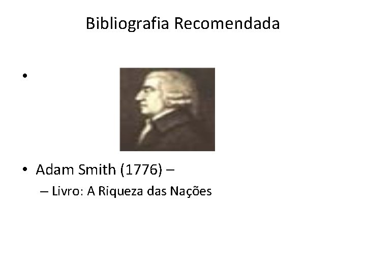 Bibliografia Recomendada • • Adam Smith (1776) – – Livro: A Riqueza das Nações