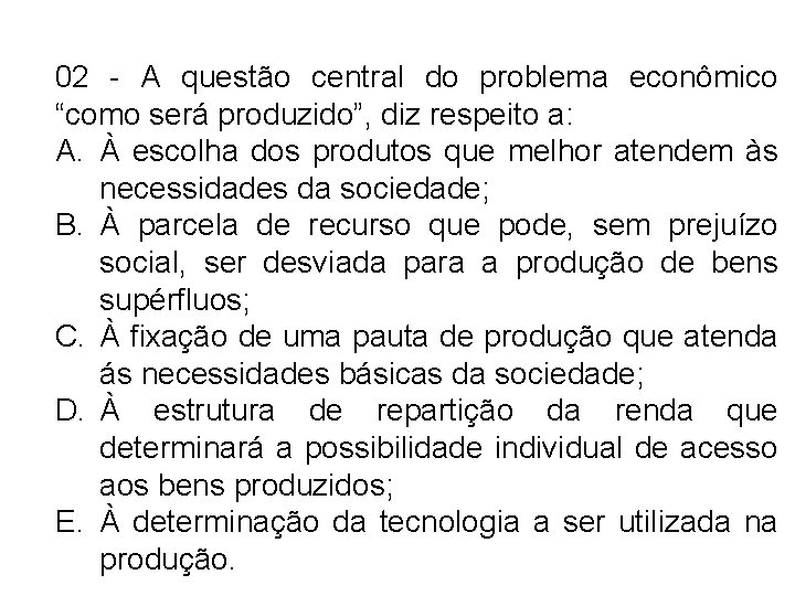 02 - A questão central do problema econômico “como será produzido”, diz respeito a: