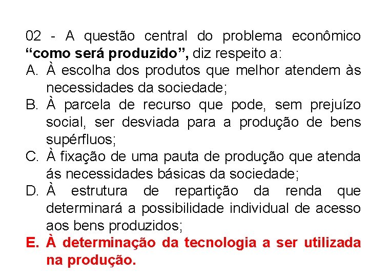 02 - A questão central do problema econômico “como será produzido”, diz respeito a: