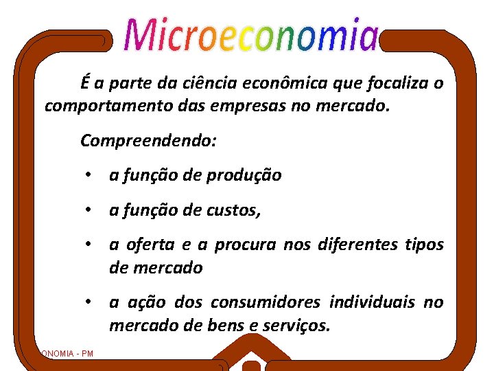 É a parte da ciência econômica que focaliza o comportamento das empresas no mercado.