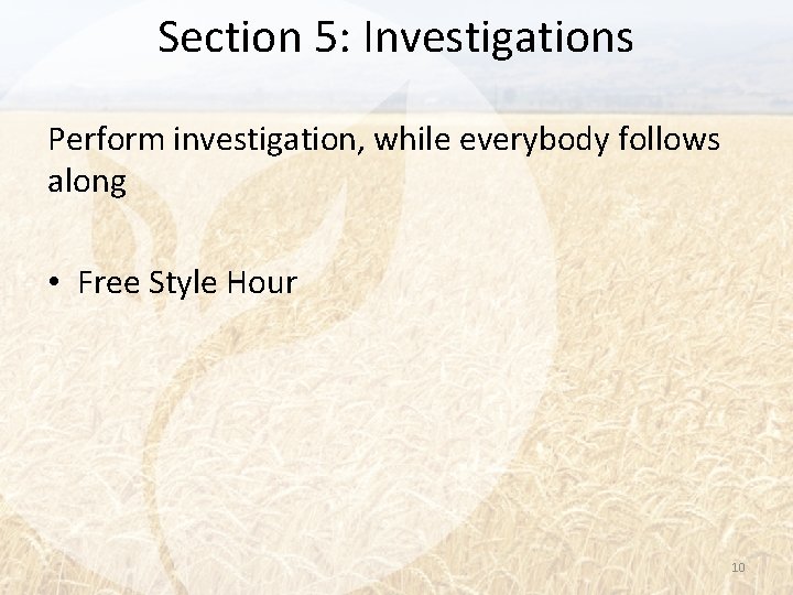 Section 5: Investigations Perform investigation, while everybody follows along • Free Style Hour 10