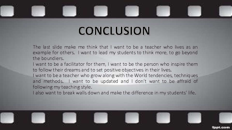 CONCLUSION The last slide make me think that I want to be a teacher