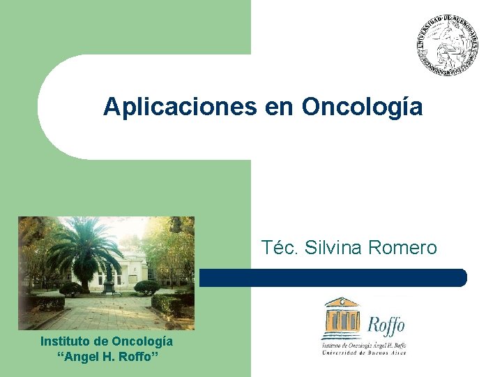 Aplicaciones en Oncología Téc. Silvina Romero Instituto de Oncología “Angel H. Roffo” 