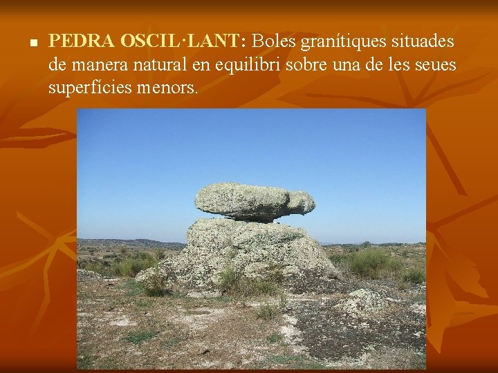 n PEDRA OSCIL·LANT: Boles granítiques situades de manera natural en equilibri sobre una de